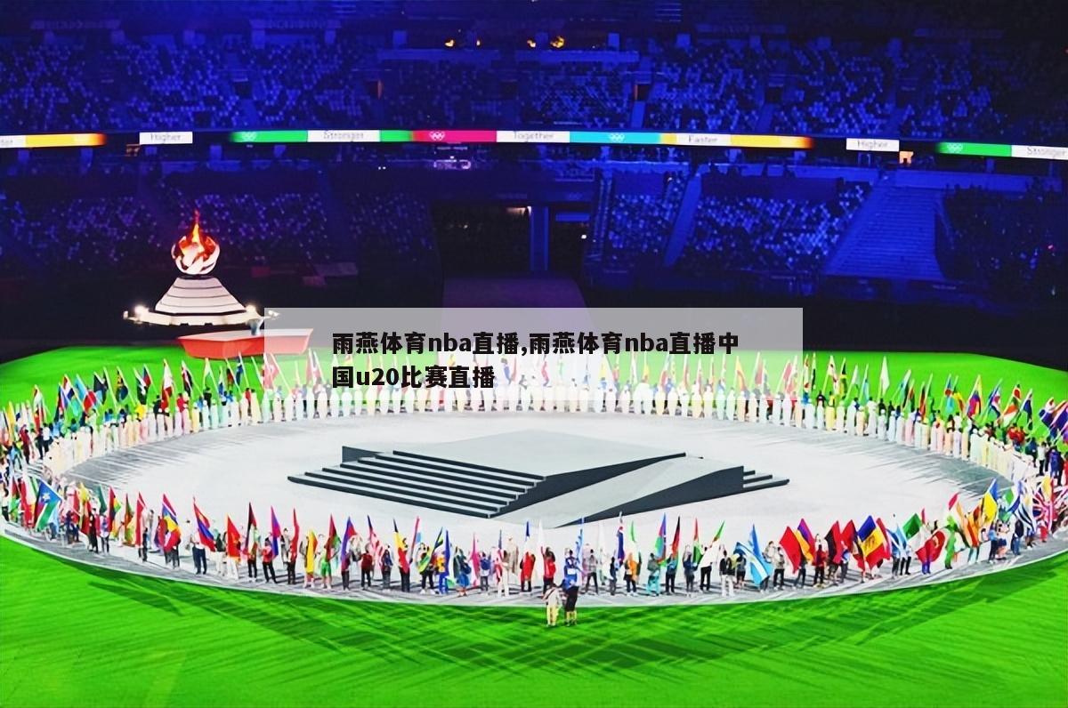 雨燕体育nba直播,雨燕体育nba直播中国u20比赛直播