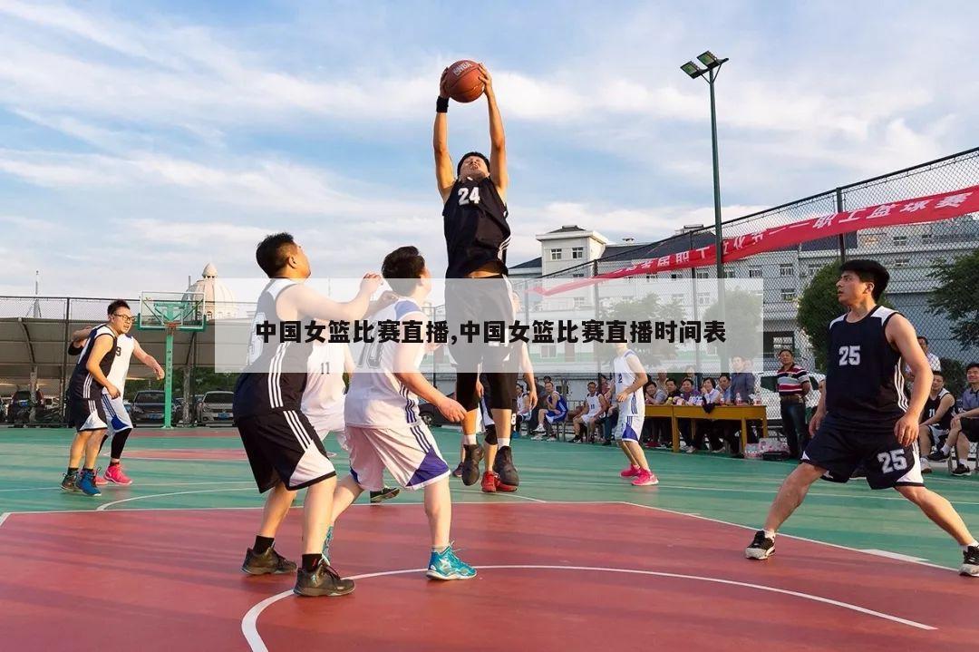中国女篮比赛直播,中国女篮比赛直播时间表